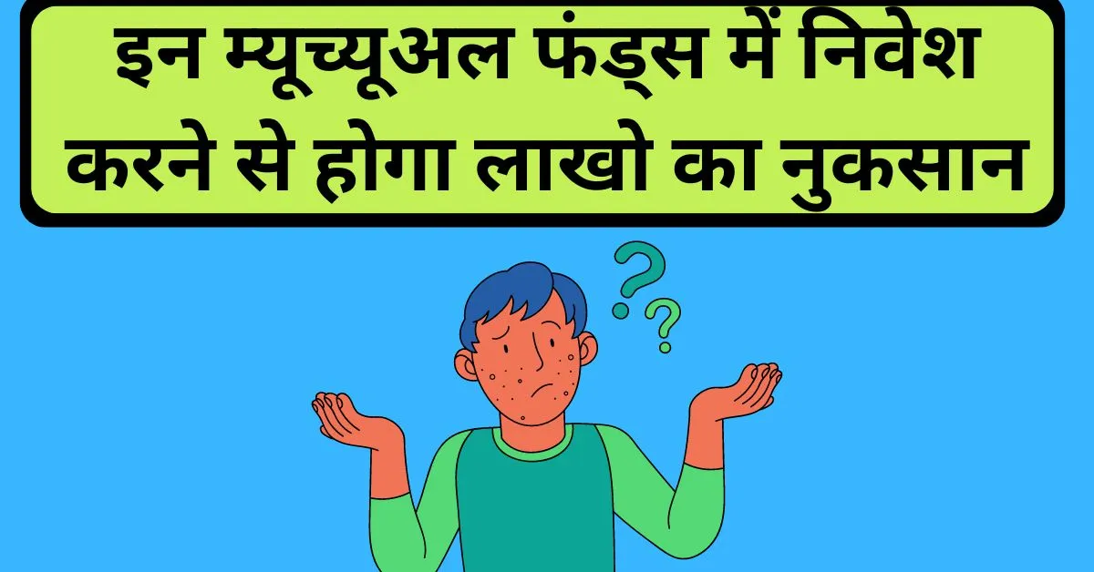 इन म्यूच्यूअल फंड्स में निवेश करने से होगा लाखो का नुकसान